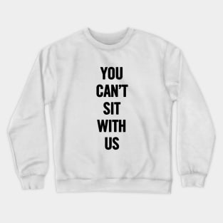 You Can't Sit With Us Crewneck Sweatshirt